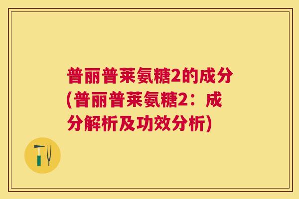 普丽普莱氨糖2的成分(普丽普莱氨糖2:成分解析及功效分析)