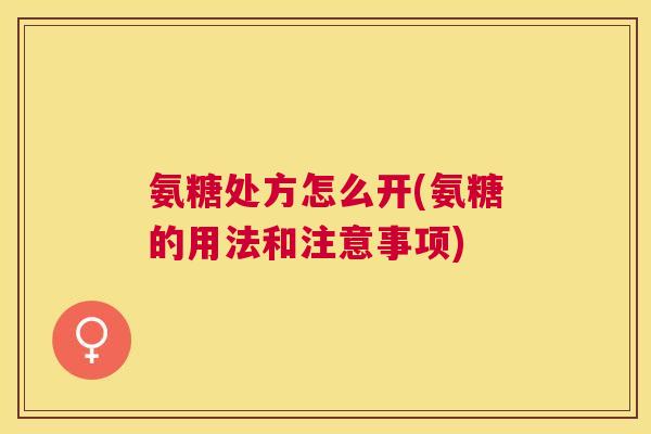 氨糖处方怎么开(氨糖的用法和注意事项)