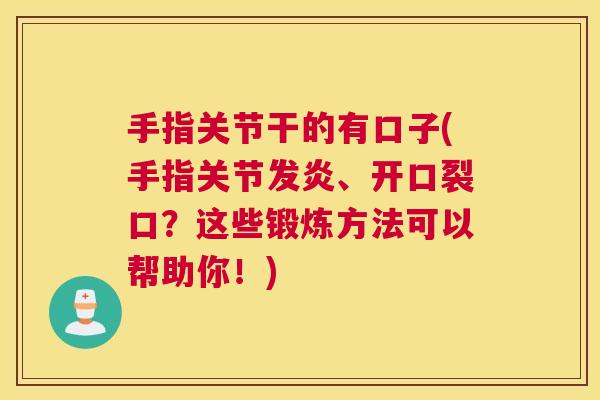 手指关节干的有口子(手指关节发炎、开口裂口?这些锻炼方法可以帮助你!)