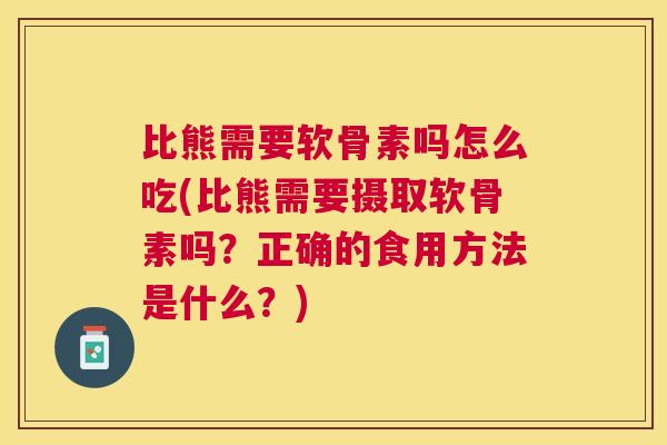 比熊需要软骨素吗怎么吃(比熊需要摄取软骨素吗?正确的食用方法是什么?)