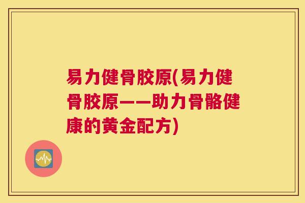 易力健骨胶原(易力健骨胶原——助力骨骼健康的黄金配方)