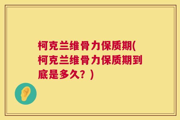 柯克兰维骨力保质期(柯克兰维骨力保质期到底是多久?) 柯克兰维骨力保质期(柯克兰维骨力保质期到底是多久?)