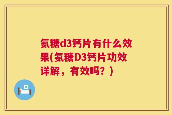 氨糖d3钙片有什么效果(氨糖D3钙片功效详解,有效吗?) 氨糖d3钙片有什么效果(氨糖D3钙片功效详解,有效吗?)