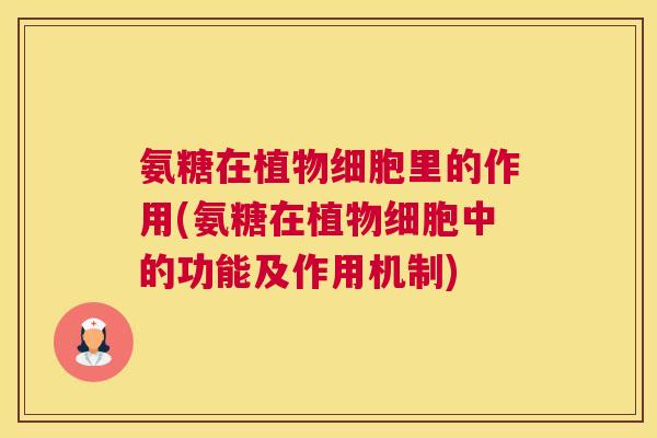 氨糖在植物细胞里的作用(氨糖在植物细胞中的功能及作用机制)