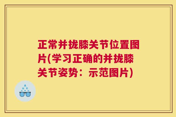 正常并拢膝关节位置图片(学习正确的并拢膝关节姿势:示范图片)