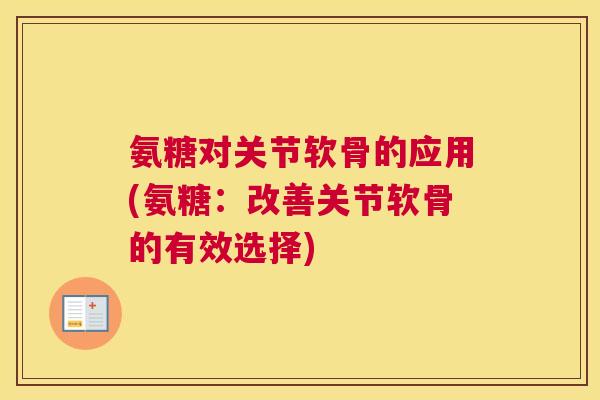 氨糖对关节软骨的应用(氨糖:改善关节软骨的有效选择)