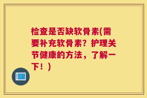 检查是否缺软骨素(需要补充软骨素?护理关节健康的方法,了解一下!)