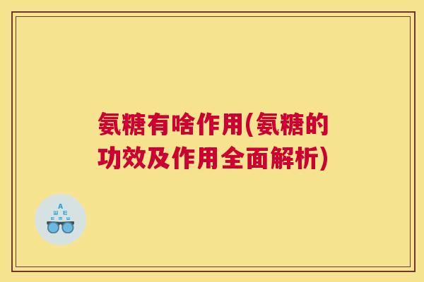 氨糖有啥作用(氨糖的功效及作用全面解析)