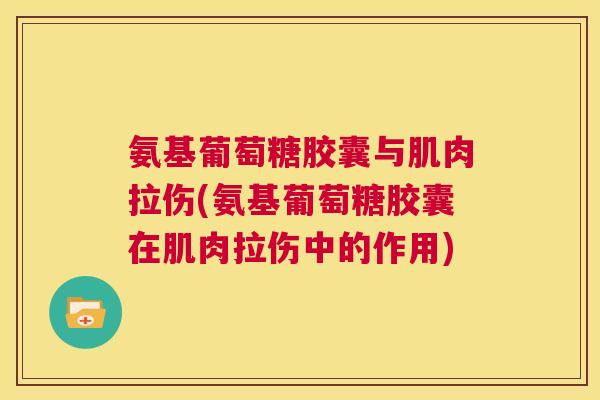 氨基葡萄糖胶囊与肌肉拉伤(氨基葡萄糖胶囊在肌肉拉伤中的作用)