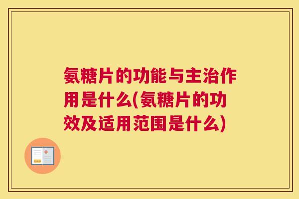 氨糖片的功能与主作用是什么(氨糖片的功效及适用范围是什么) 氨糖片的功能与主作用是什么(氨糖片的功效及适用范围是什么)