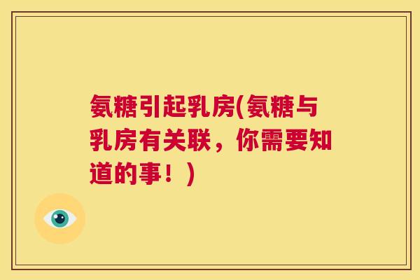 氨糖引起乳房(氨糖与乳房有关联,你需要知道的事!) 氨糖引起乳房(氨糖与乳房有关联,你需要知道的事!)