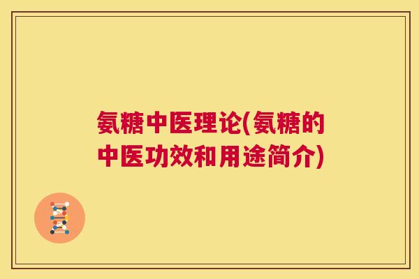 氨糖中医理论(氨糖的中医功效和用途简介)
