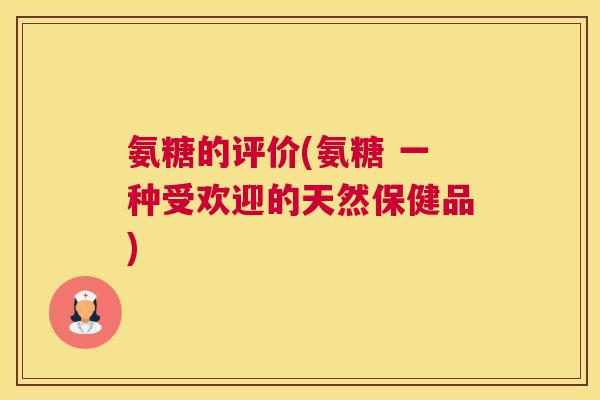 氨糖的评价(氨糖 一种受欢迎的天然保健品)