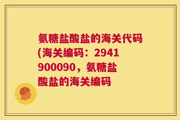 氨糖盐酸盐的海关代码(海关编码:2941900090,氨糖盐酸盐的海关编码