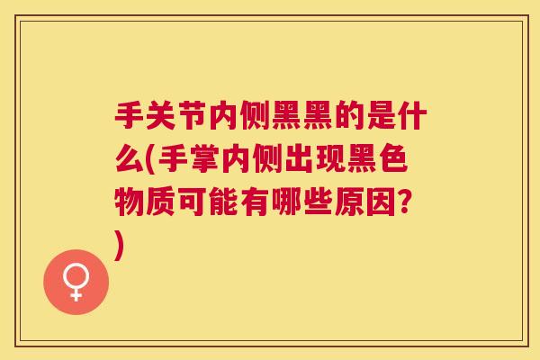 手关节内侧黑黑的是什么(手掌内侧出现黑色物质可能有哪些原因？)