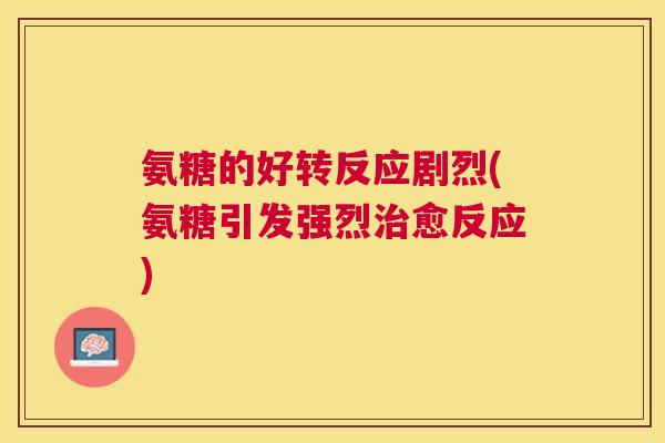 氨糖的好转反应剧烈(氨糖引发强烈治愈反应)