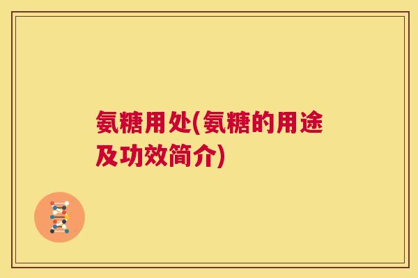 氨糖用处(氨糖的用途及功效简介)