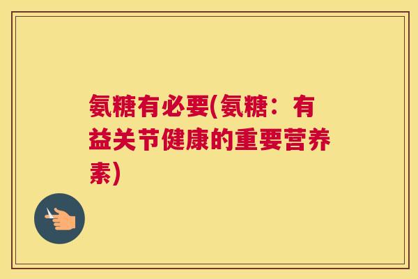 氨糖有必要(氨糖:有益关节健康的重要营养素) 氨糖有必要(氨糖:有益关节健康的重要营养素)