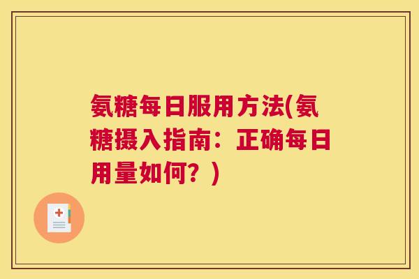 氨糖每日服用方法(氨糖摄入指南:正确每日用量如何?)