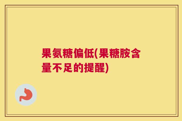 果氨糖偏低(果糖胺含量不足的提醒) 果氨糖偏低(果糖胺含量不足的提醒)
