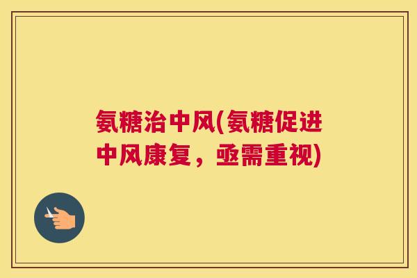 氨糖中风(氨糖促进中风康复,亟需重视) 氨糖中风(氨糖促进中风康复,亟需重视)