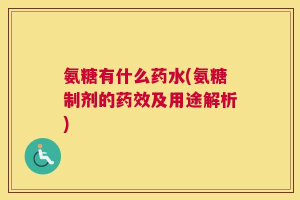 氨糖有什么药水(氨糖制剂的药效及用途解析)
