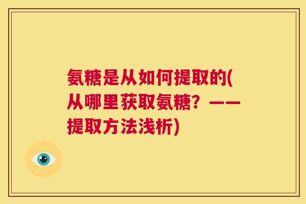氨糖是从如何提取的(从哪里获取氨糖?——提取方法浅析)