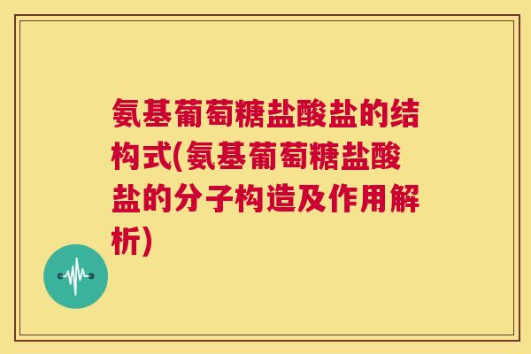 氨基葡萄糖盐酸盐的结构式(氨基葡萄糖盐酸盐的分子构造及作用解析) 氨基葡萄糖盐酸盐的结构式(氨基葡萄糖盐酸盐的分子构造及作用解析)