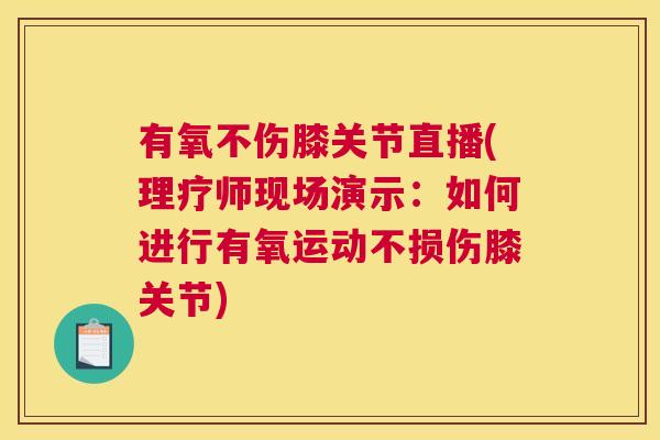 有氧不伤膝关节直播(理疗师现场演示：如何进行有氧运动不损伤膝关节)