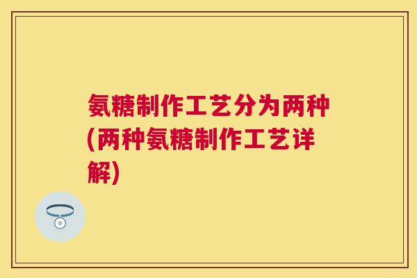 氨糖制作工艺分为两种(两种氨糖制作工艺详解) 氨糖制作工艺分为两种(两种氨糖制作工艺详解)