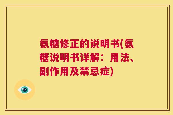 氨糖修正的说明书(氨糖说明书详解：用法、副作用及禁忌症)