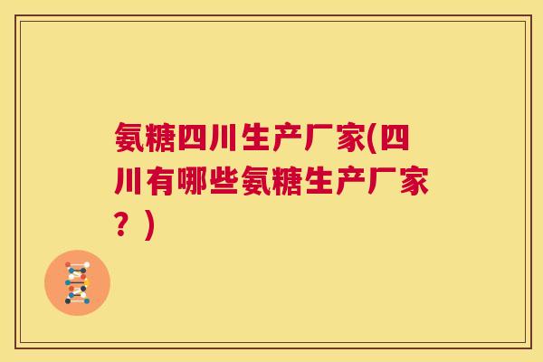 氨糖四川生产厂家(四川有哪些氨糖生产厂家？)
