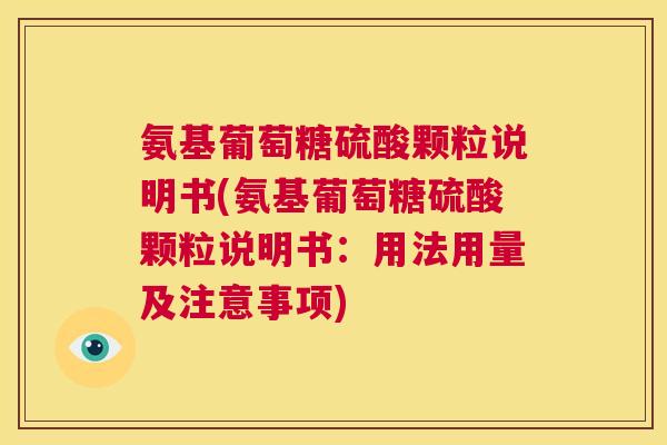 氨基葡萄糖硫酸颗粒说明书(氨基葡萄糖硫酸颗粒说明书:用法用量及注意事项)