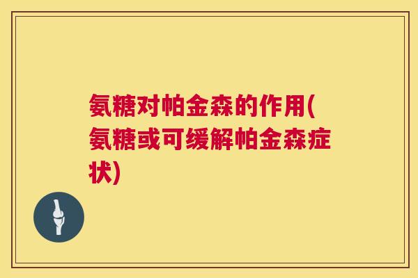 氨糖对帕金森的作用(氨糖或可缓解帕金森症状)