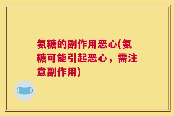 氨糖的副作用恶心(氨糖可能引起恶心,需注意副作用) 氨糖的副作用恶心(氨糖可能引起恶心,需注意副作用)