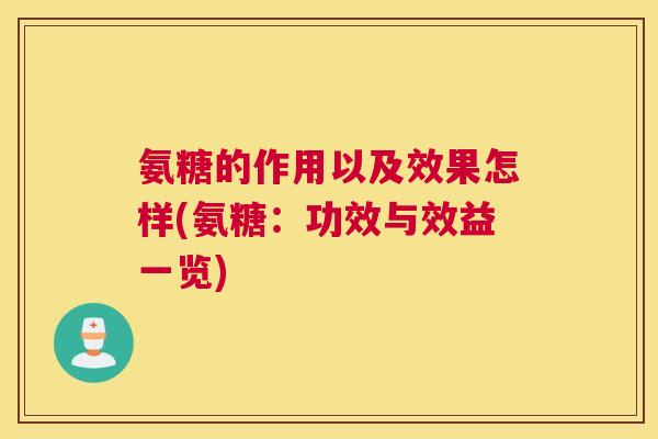 氨糖的作用以及效果怎样(氨糖:功效与效益一览)