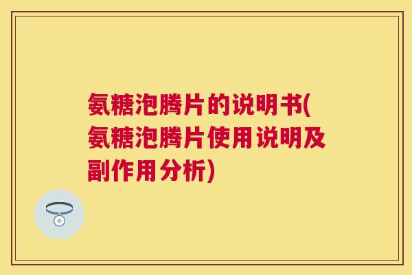 氨糖泡腾片的说明书(氨糖泡腾片使用说明及副作用分析)