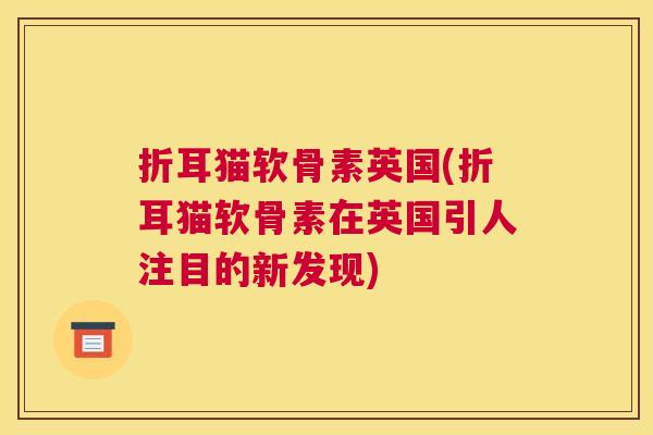 折耳猫软骨素英国(折耳猫软骨素在英国引人注目的新发现)