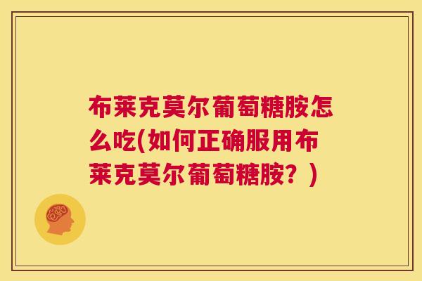 布莱克莫尔葡萄糖胺怎么吃(如何正确服用布莱克莫尔葡萄糖胺?)