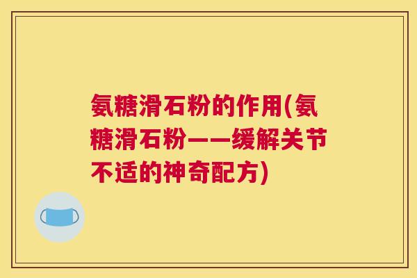 氨糖滑石粉的作用(氨糖滑石粉——缓解关节不适的神奇配方)