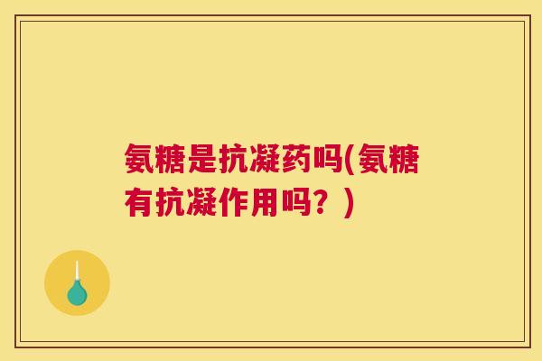 氨糖是抗凝药吗(氨糖有抗凝作用吗？)