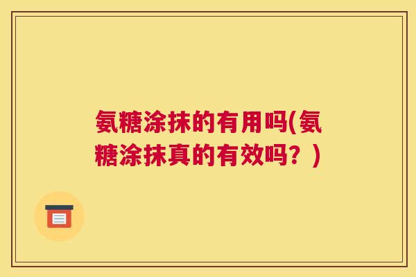 氨糖涂抹的有用吗(氨糖涂抹真的有效吗?)