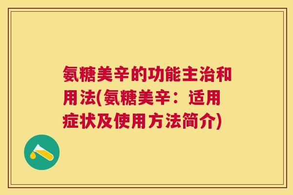 氨糖美辛的功能主和用法(氨糖美辛:适用症状及使用方法简介) 氨糖美辛的功能主和用法(氨糖美辛:适用症状及使用方法简介)