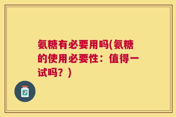 氨糖有必要用吗(氨糖的使用必要性:值得一试吗?)