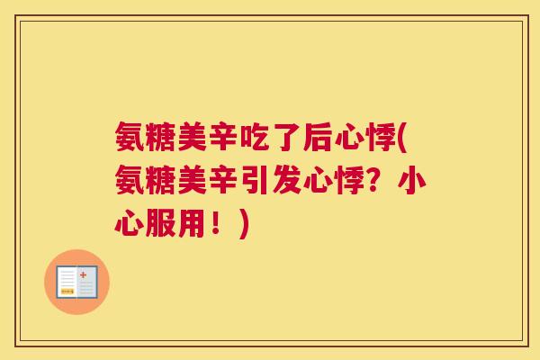 氨糖美辛吃了后心悸(氨糖美辛引发心悸?小心服用!)