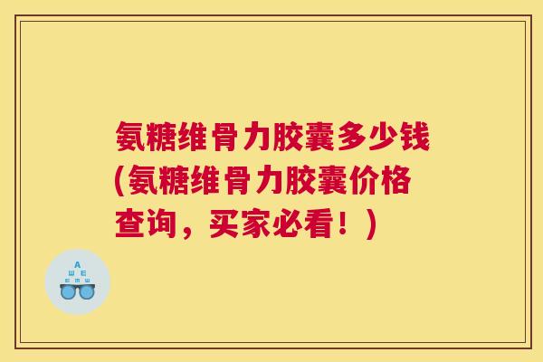氨糖维骨力胶囊多少钱(氨糖维骨力胶囊价格查询,买家必看!) 氨糖维骨力胶囊多少钱(氨糖维骨力胶囊价格查询,买家必看!)
