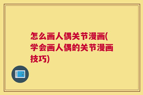 怎么画人偶关节漫画(学会画人偶的关节漫画技巧)