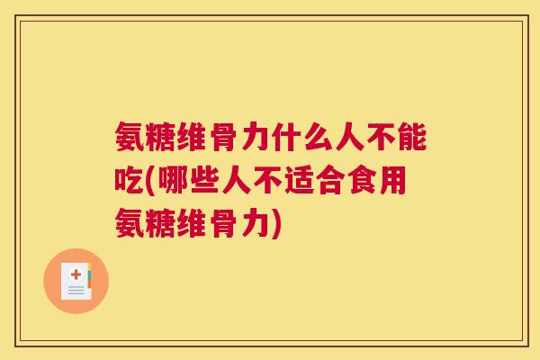 氨糖维骨力什么人不能吃(哪些人不适合食用氨糖维骨力)