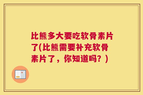 比熊多大要吃软骨素片了(比熊需要补充软骨素片了，你知道吗？)