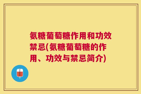 氨糖葡萄糖作用和功效禁忌(氨糖葡萄糖的作用、功效与禁忌简介)